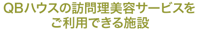 QBハウスの訪問理美容サービスをご利用できる施設